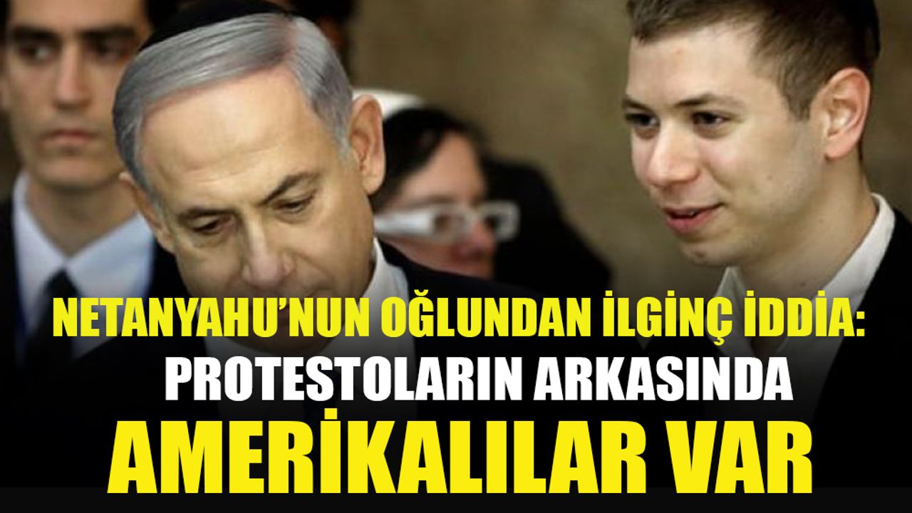 Netanyahu'nun oğlu: İsrail'deki protestoları ABD fonluyor