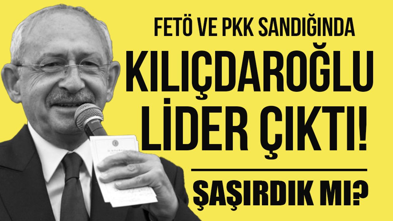 FETÖ ve PKK sandığından Kılıçdaroğlu çıktı!
