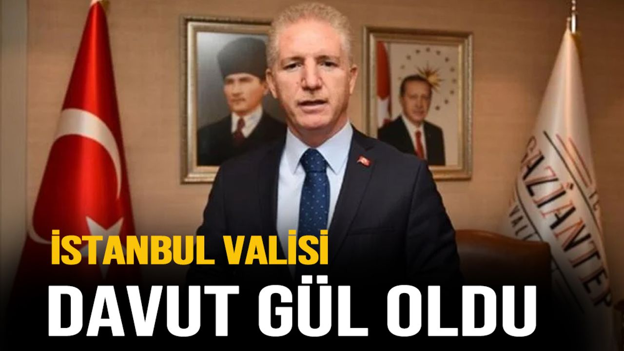 Gaziantep Valisi Davut Gül, İstanbul Valisi olarak atandı