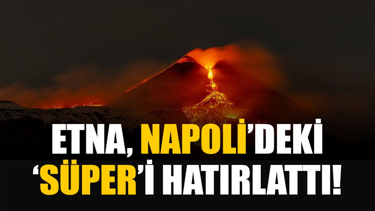 Etna Yanardağı’ndaki volkanik hareketlilik Napoli’deki süper yanardağı hatırlattı!
