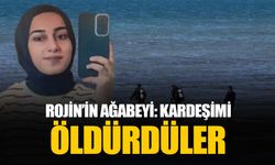 Rojin Kabaiş cinayete mi kurban gitti: Kardeşimi öldürdüler