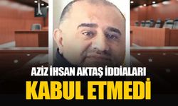 Aziz İhsan Aktaş'ın ifadesinden: Suç örgütü iddialarını kabul etmiyorum