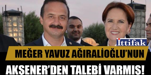 Yavuz Ağıralioğlu’nun Meral Akşener’den talebi varmış!