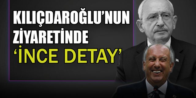 Kılıçdaroğlu'nun ziyaret planında 'İnce detay'...