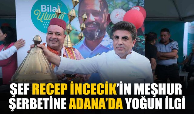 Şef Recep İncecik ‘Uluslararası Adana Lezzet Festivali’ne şerbetiyle renk kattı