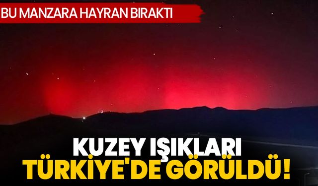 Eşsiz Kuzey Işıkları manzarası, Türkiye'de görüldü! 