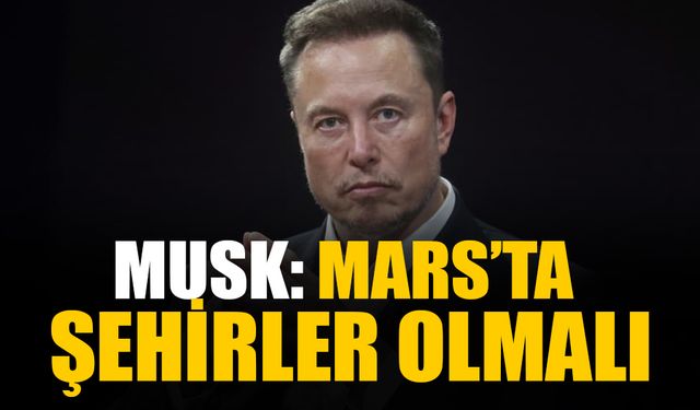 Elon Musk: İnsanlığın bir ay üssü, Mars'ta şehirleri olmalı