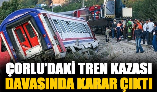 Çorlu'daki tren kazası davasında karar çıktı!