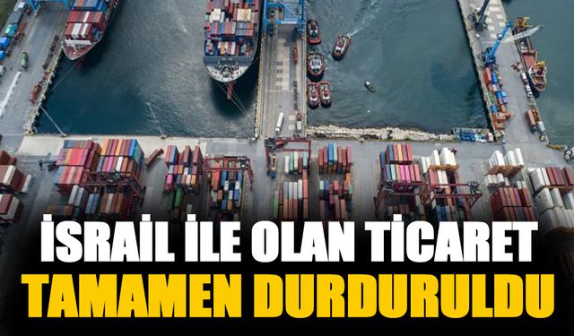 Türkiye İsrail ile ticareti tamamen durdurdu