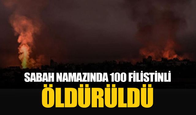 İsrail sabah namazı esnasında Gazze'de en az 100 Filistinliyi öldürdü!