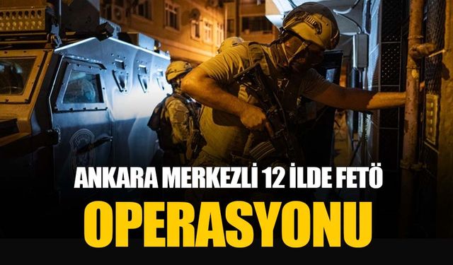 Ankara merkezli 12 ilde FETÖ/PDY soruşturmasında 53 gözaltı kararı