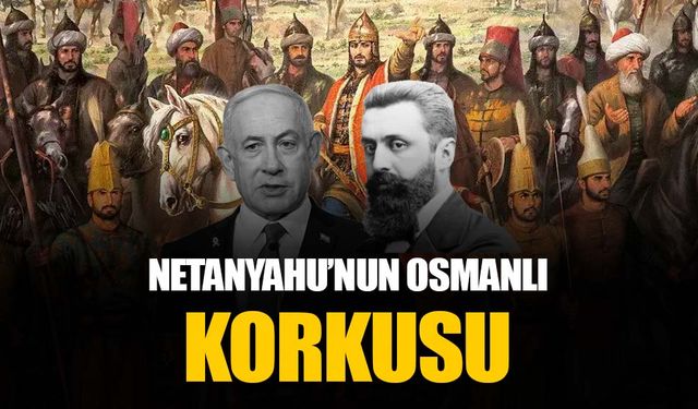 Netanyahu'nun Osmanlı korkusu: İmparatorluk yakın zamanda geri dönmeyecek
