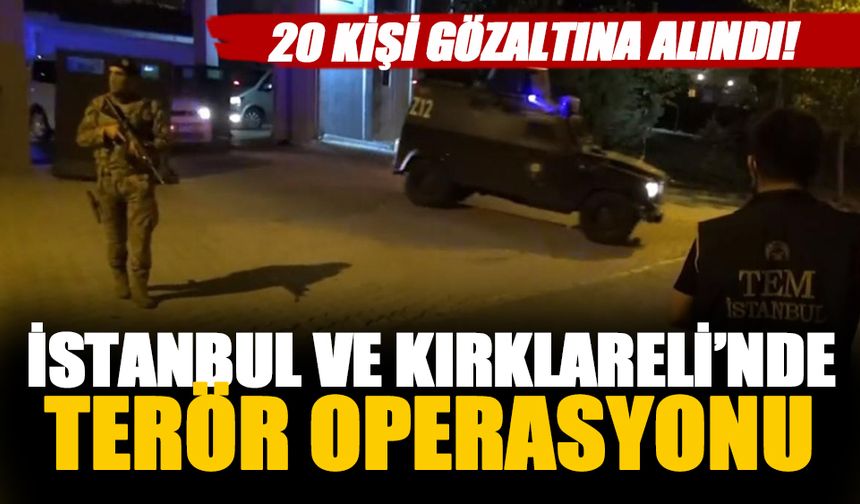 İstanbul ve Kırklareli'nde terör operasyonu! 20 gözaltı
