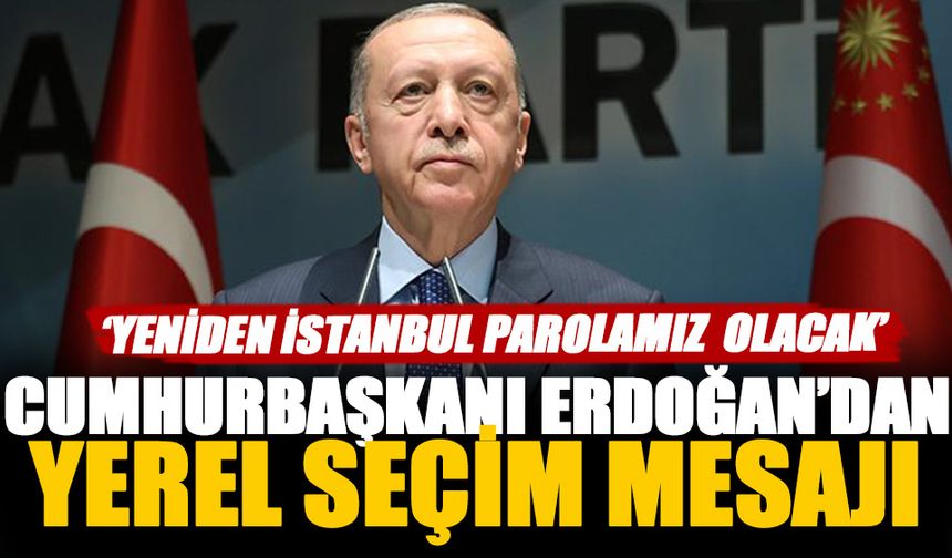 Cumhurbaşkanı Erdoğan 'Yeniden İstanbul parolamız olacak'