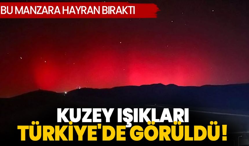 Eşsiz Kuzey Işıkları manzarası, Türkiye'de görüldü! 