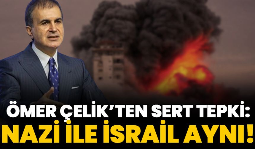 Ömer Çelik'ten sert tepki: Nazi ile İsrail aynı!
