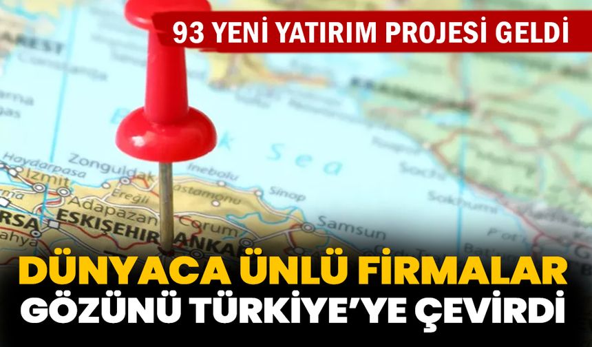 Dünyaca ünlü firmalar Türkiye’de yatırımlara yöneldi! 93 yeni yatırım projesi geldi