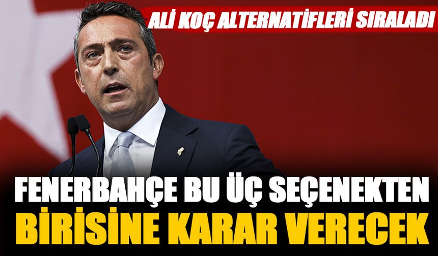 Ali Koç Fenerbahçe'nin önündeki 3 seçeneği açıkladı
