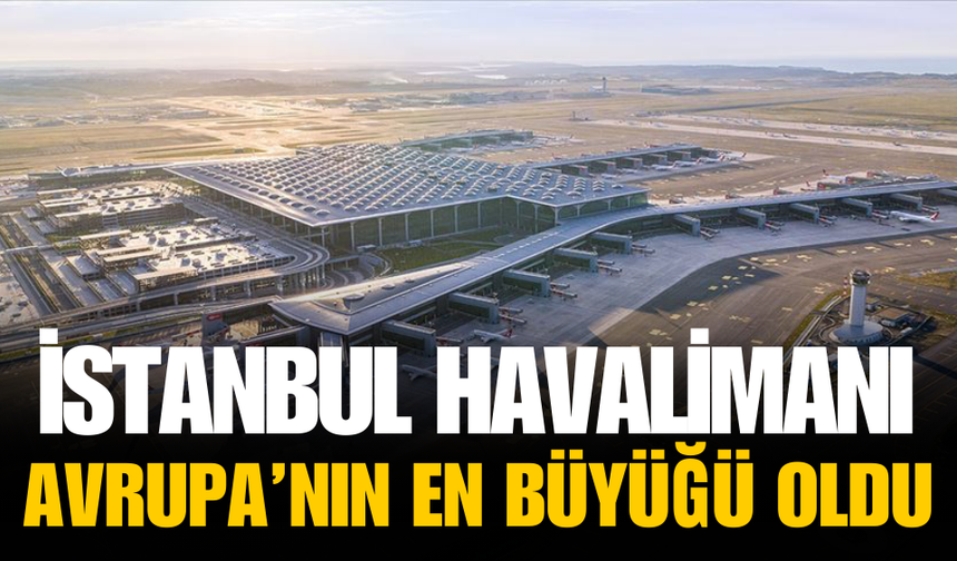 İstanbul Havalimanı Avrupa'nın en büyük havalimanı oldu