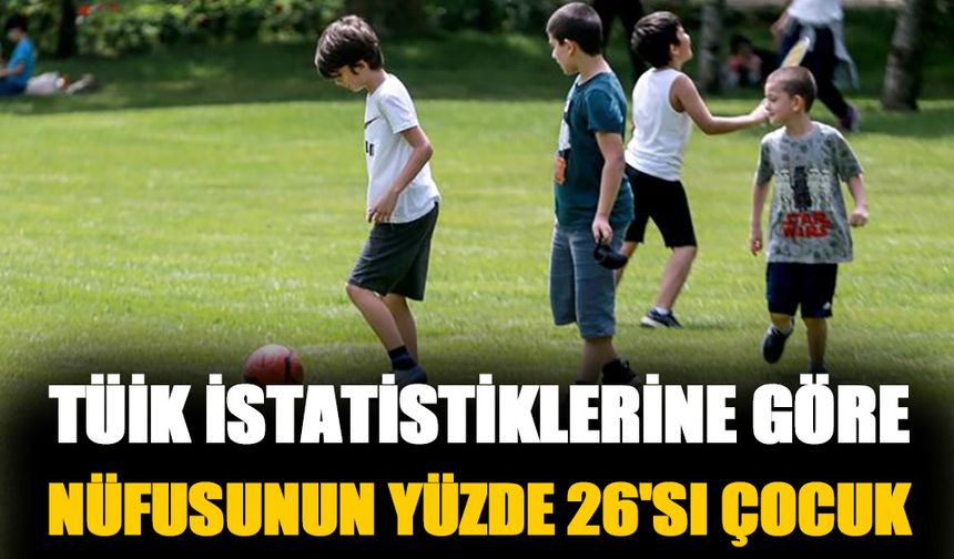 TÜİK istatistiklerine göre Türkiye nüfusunun yüzde 26'sı çocuk
