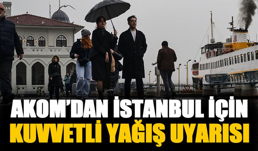 AKOM'dan İstanbul için sağanak uyarısı!