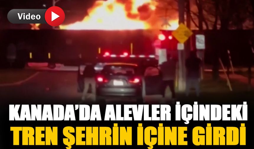 Kanada'da alev alev yanan tren şehre girdi-İzle