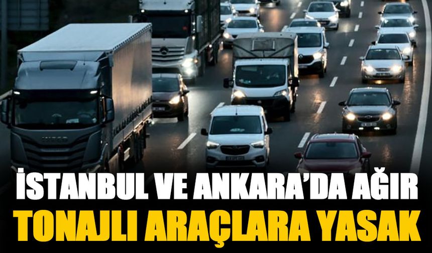 Ankara ve İstanbul'da ağır tonajlı araçlara giriş yasağı