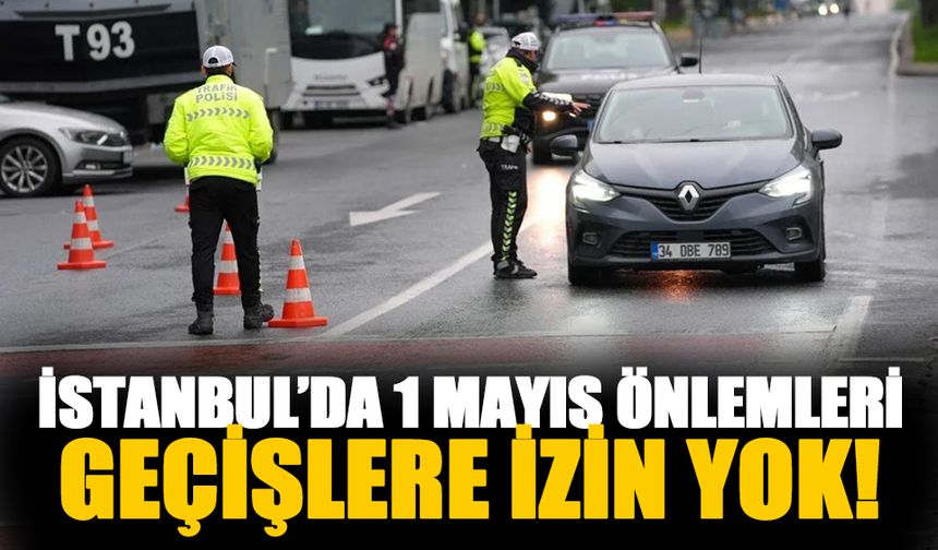 İstanbul'da 1 Mayıs için sıkı önlemler!
