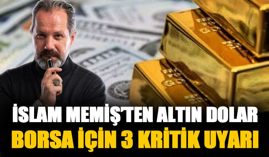 İslam Memiş'ten dolar altın ve borsa için üç kritik uyarı!