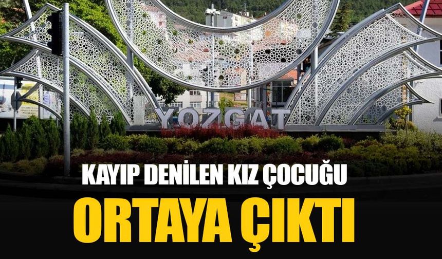 TV programında kayıp olduğu belirtilen kız çocuğu Yozgat'ta ortaya çıktı