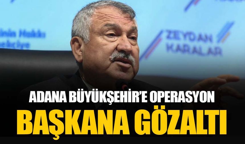 Adana Büyükşehir Belediye Başkanı Zeydan Karalar gözaltına alındı